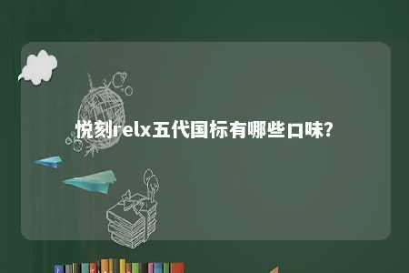 悦刻relx五代国标有哪些口味	？ 